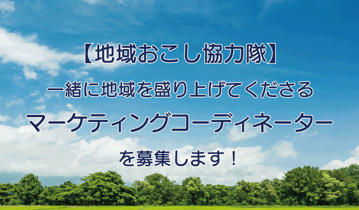 【地域おこし協力隊】一緒に地域を盛り上げてくださる「マーケティングコーディネーター」募集